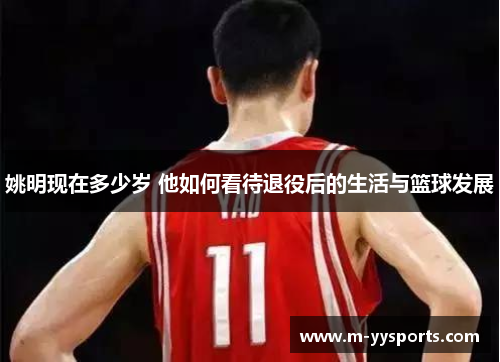 姚明现在多少岁 他如何看待退役后的生活与篮球发展