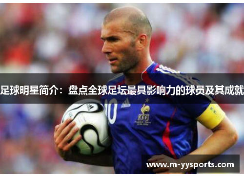 足球明星简介：盘点全球足坛最具影响力的球员及其成就