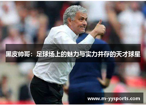 黑皮帅哥：足球场上的魅力与实力并存的天才球星