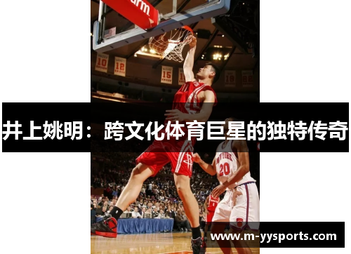 井上姚明：跨文化体育巨星的独特传奇