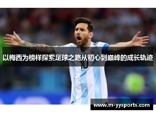 以梅西为榜样探索足球之路从初心到巅峰的成长轨迹