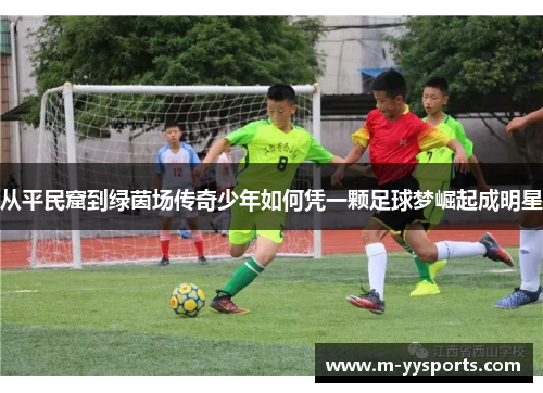 从平民窟到绿茵场传奇少年如何凭一颗足球梦崛起成明星