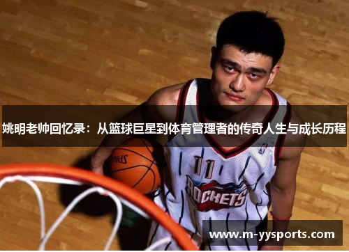 姚明老帅回忆录：从篮球巨星到体育管理者的传奇人生与成长历程