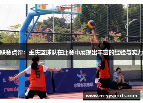联赛点评：重庆篮球队在比赛中展现出丰富的经验与实力