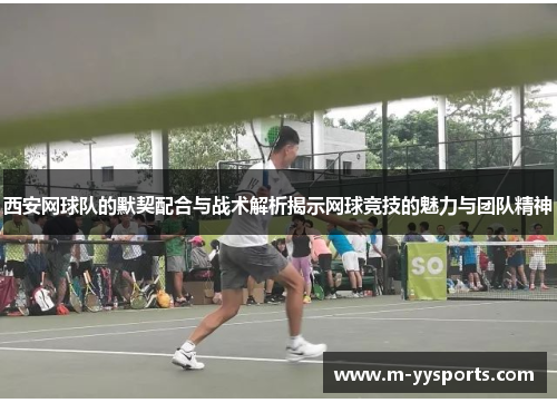 西安网球队的默契配合与战术解析揭示网球竞技的魅力与团队精神