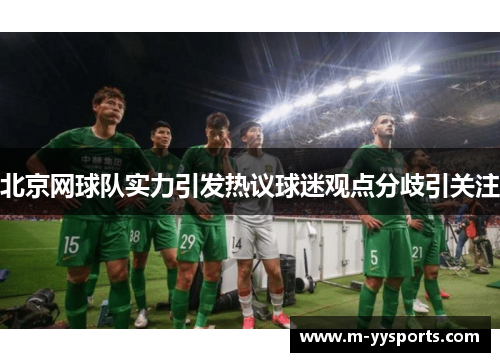 北京网球队实力引发热议球迷观点分歧引关注