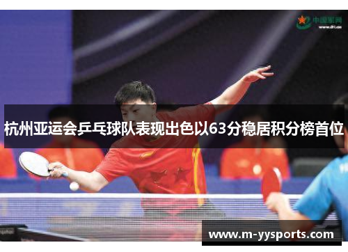 杭州亚运会乒乓球队表现出色以63分稳居积分榜首位