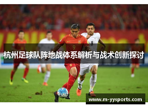 杭州足球队阵地战体系解析与战术创新探讨