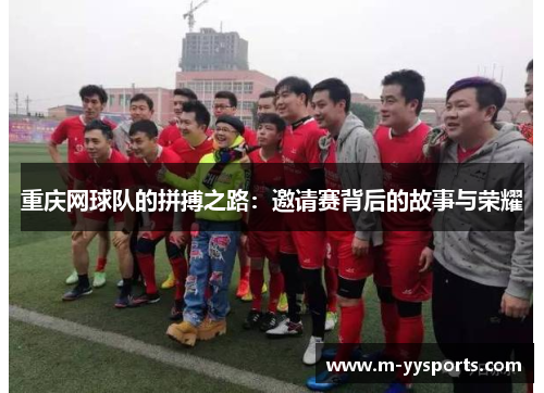 重庆网球队的拼搏之路：邀请赛背后的故事与荣耀