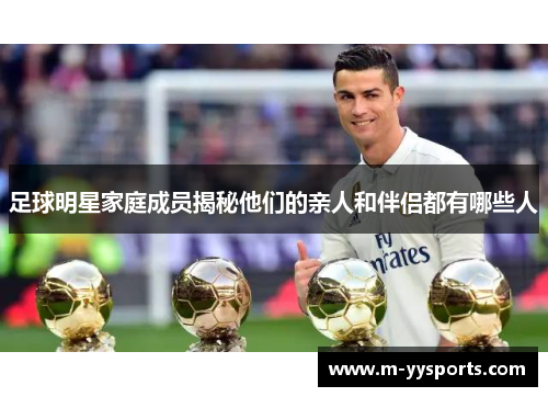 足球明星家庭成员揭秘他们的亲人和伴侣都有哪些人
