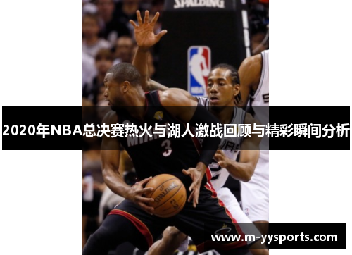 2020年NBA总决赛热火与湖人激战回顾与精彩瞬间分析