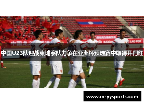 中国U23队迎战柬埔寨队力争在亚洲杯预选赛中取得开门红