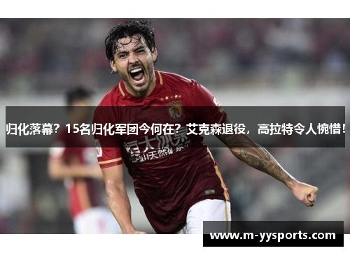 归化落幕？15名归化军团今何在？艾克森退役，高拉特令人惋惜！