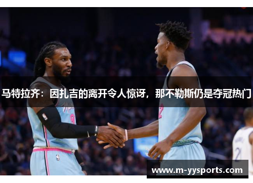 马特拉齐：因扎吉的离开令人惊讶，那不勒斯仍是夺冠热门