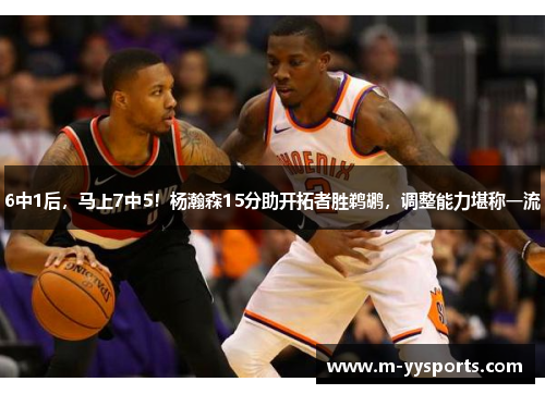 6中1后，马上7中5！杨瀚森15分助开拓者胜鹈鹕，调整能力堪称一流