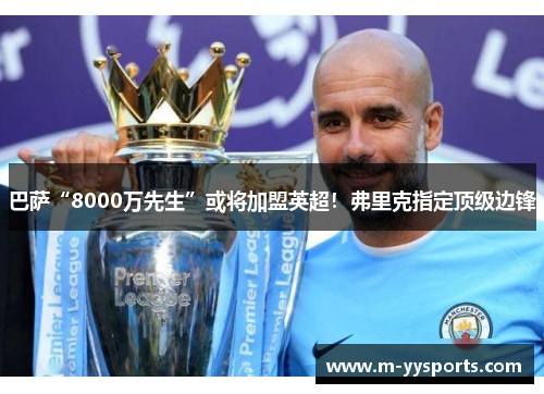 巴萨“8000万先生”或将加盟英超！弗里克指定顶级边锋
