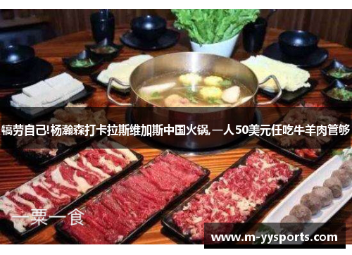 犒劳自己!杨瀚森打卡拉斯维加斯中国火锅,一人50美元任吃牛羊肉管够