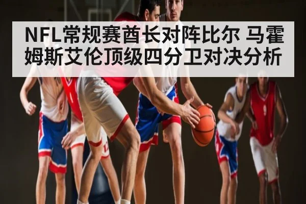 NFL常规赛酋长对阵比尔 马霍姆斯艾伦顶级四分卫对决分析