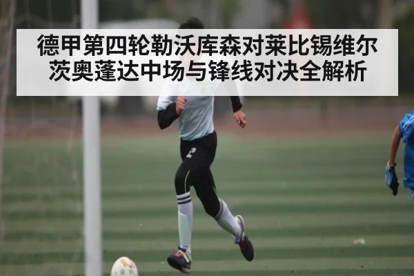 德甲第四轮勒沃库森对莱比锡维尔茨奥蓬达中场与锋线对决全解析