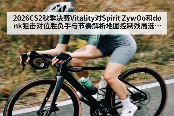2026CS2秋季决赛Vitality对Spirit ZywOo和donk狙击对位胜负手与节奏解析地图控制残局选择前瞻
