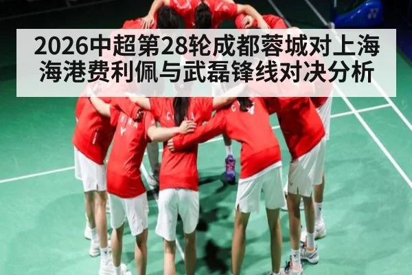 2026中超第28轮成都蓉城对上海海港费利佩与武磊锋线对决分析