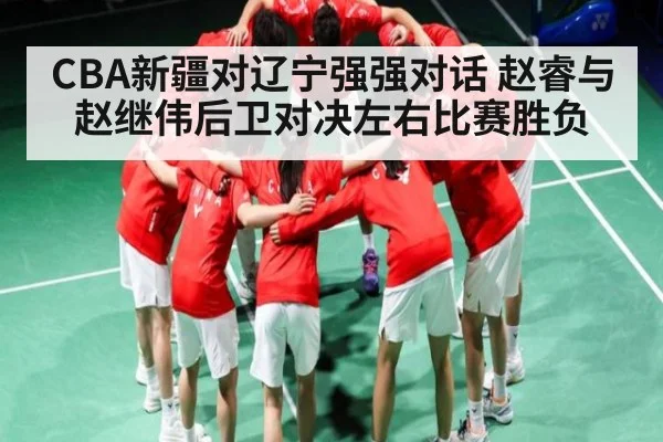 CBA新疆对辽宁强强对话 赵睿与赵继伟后卫对决左右比赛胜负