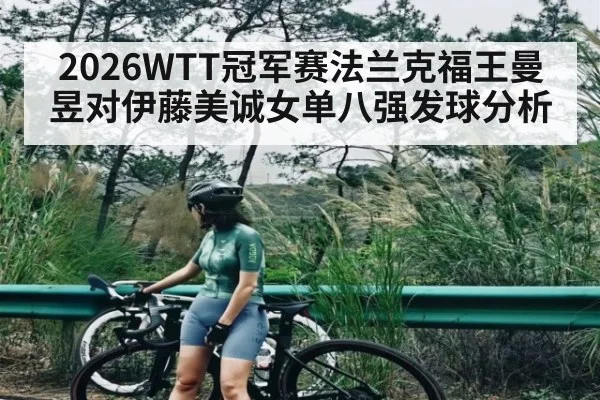 2026WTT冠军赛法兰克福王曼昱对伊藤美诚女单八强发球分析