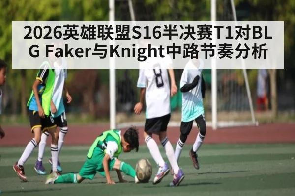 2026英雄联盟S16半决赛T1对BLG Faker与Knight中路节奏分析