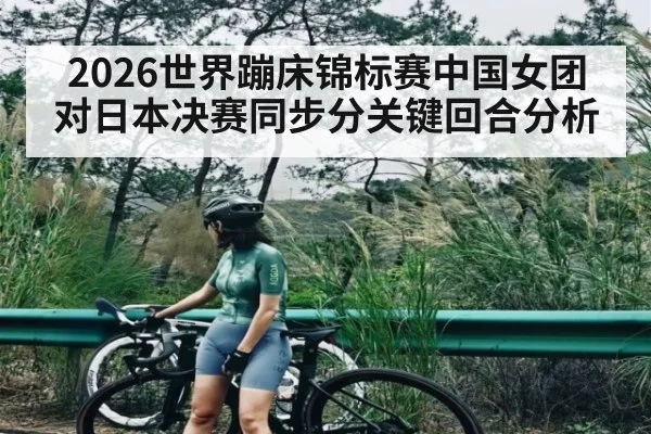 2026世界蹦床锦标赛中国女团对日本决赛同步分关键回合分析
