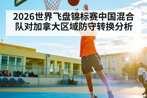 2026世界飞盘锦标赛中国混合队对加拿大区域防守转换分析